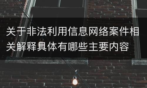 关于非法利用信息网络案件相关解释具体有哪些主要内容