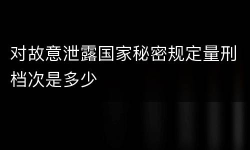 对故意泄露国家秘密规定量刑档次是多少