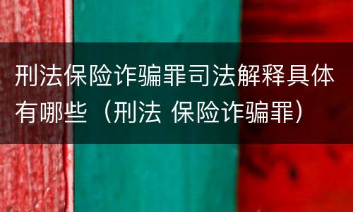 刑法保险诈骗罪司法解释具体有哪些（刑法 保险诈骗罪）