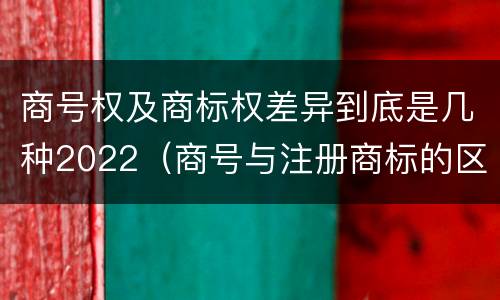 商号权及商标权差异到底是几种2022（商号与注册商标的区别）
