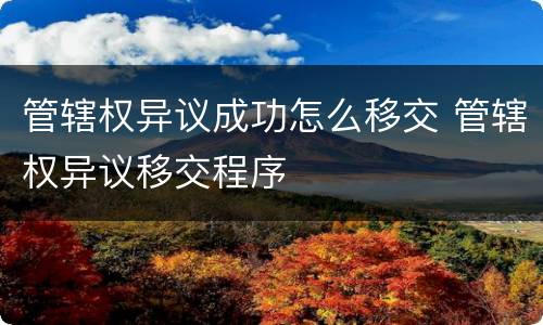 管辖权异议成功怎么移交 管辖权异议移交程序