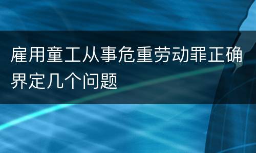 雇用童工从事危重劳动罪正确界定几个问题