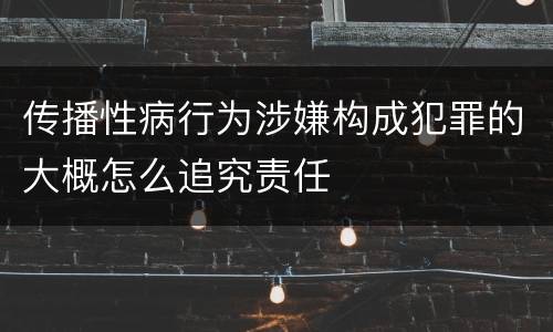 传播性病行为涉嫌构成犯罪的大概怎么追究责任