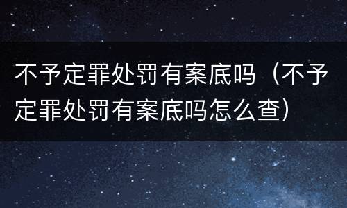 不予定罪处罚有案底吗（不予定罪处罚有案底吗怎么查）