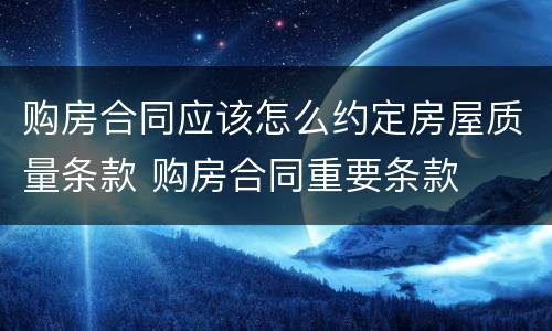 购房合同应该怎么约定房屋质量条款 购房合同重要条款