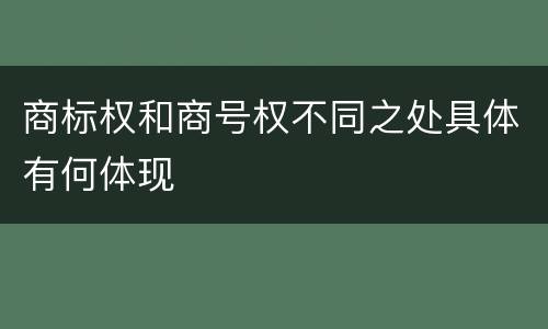 商标权和商号权不同之处具体有何体现
