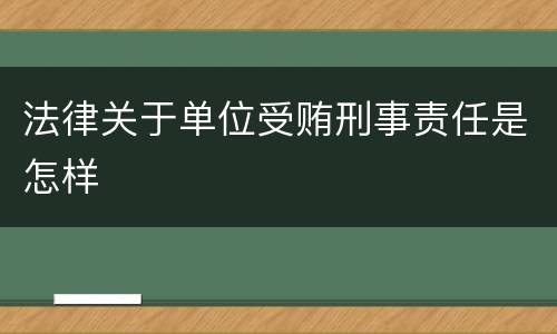 法律关于单位受贿刑事责任是怎样