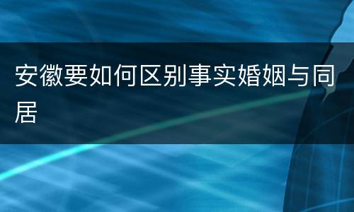 安徽要如何区别事实婚姻与同居