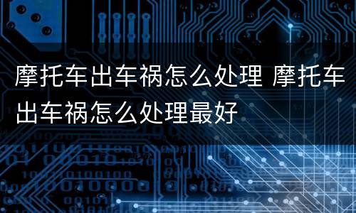 摩托车出车祸怎么处理 摩托车出车祸怎么处理最好