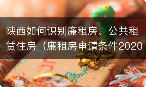 陕西如何识别廉租房、公共租赁住房（廉租房申请条件2020陕西）