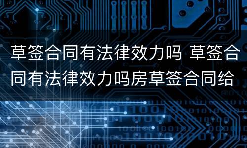 草签合同有法律效力吗 草签合同有法律效力吗房草签合同给业主吗