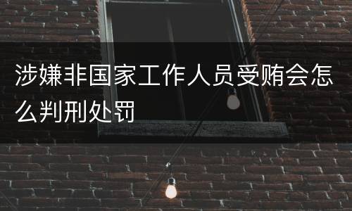 涉嫌非国家工作人员受贿会怎么判刑处罚