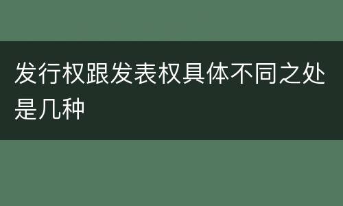 发行权跟发表权具体不同之处是几种