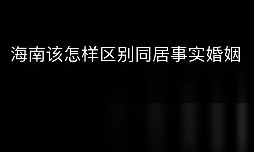 海南该怎样区别同居事实婚姻