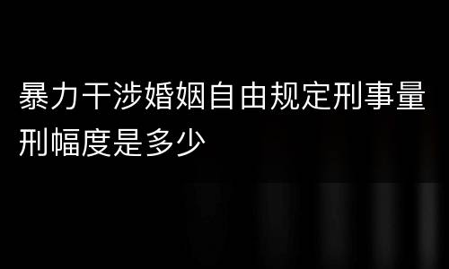 暴力干涉婚姻自由规定刑事量刑幅度是多少