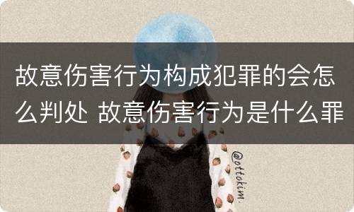 故意伤害行为构成犯罪的会怎么判处 故意伤害行为是什么罪