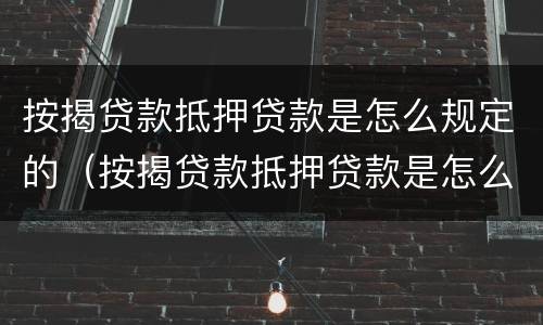 按揭贷款抵押贷款是怎么规定的（按揭贷款抵押贷款是怎么规定的条件）