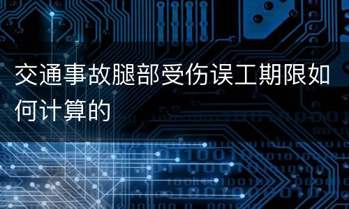 交通事故腿部受伤误工期限如何计算的