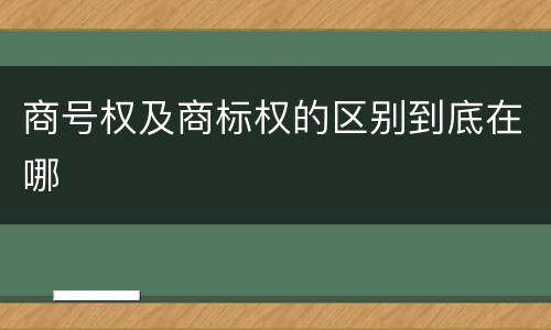 商号权及商标权的区别到底在哪