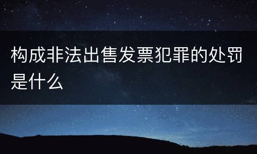 构成非法出售发票犯罪的处罚是什么