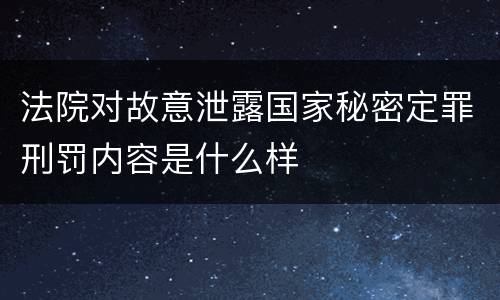 法院对故意泄露国家秘密定罪刑罚内容是什么样