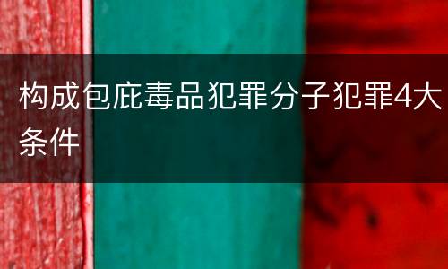 构成包庇毒品犯罪分子犯罪4大条件