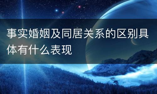 事实婚姻及同居关系的区别具体有什么表现