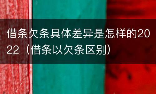 借条欠条具体差异是怎样的2022（借条以欠条区别）