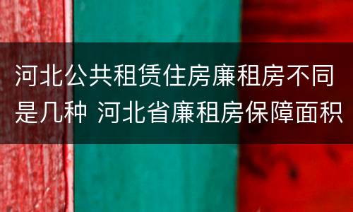 河北公共租赁住房廉租房不同是几种 河北省廉租房保障面积标准