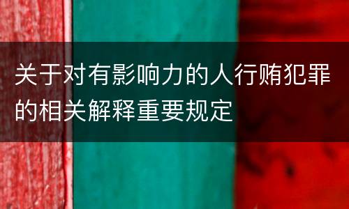 关于对有影响力的人行贿犯罪的相关解释重要规定