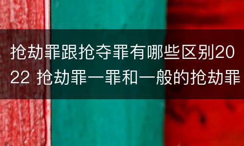 抢劫罪跟抢夺罪有哪些区别2022 抢劫罪一罪和一般的抢劫罪