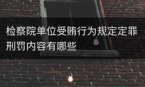 检察院单位受贿行为规定定罪刑罚内容有哪些
