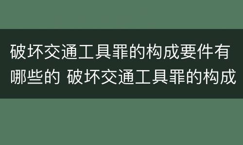 破坏交通工具罪的构成要件有哪些的 破坏交通工具罪的构成特征