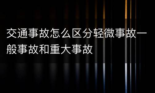 交通事故怎么区分轻微事故一般事故和重大事故