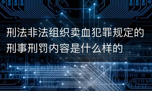 刑法非法组织卖血犯罪规定的刑事刑罚内容是什么样的