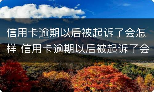 信用卡逾期以后被起诉了会怎样 信用卡逾期以后被起诉了会怎样呢