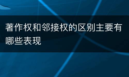 著作权和邻接权的区别主要有哪些表现