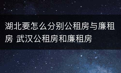 湖北要怎么分别公租房与廉租房 武汉公租房和廉租房