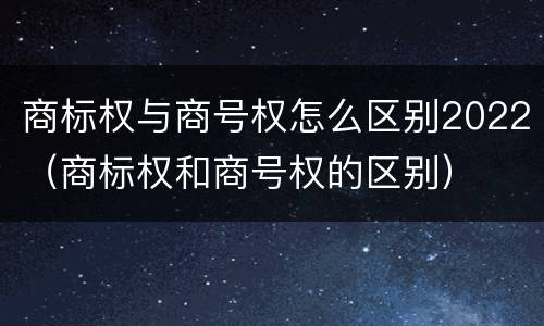 商标权与商号权怎么区别2022（商标权和商号权的区别）