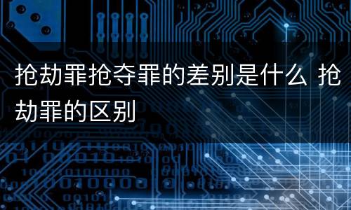 抢劫罪抢夺罪的差别是什么 抢劫罪的区别