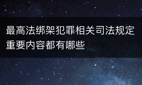 最高法绑架犯罪相关司法规定重要内容都有哪些