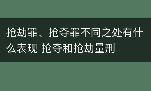 抢劫罪、抢夺罪不同之处有什么表现 抢夺和抢劫量刑