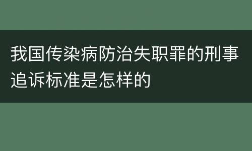 我国传染病防治失职罪的刑事追诉标准是怎样的