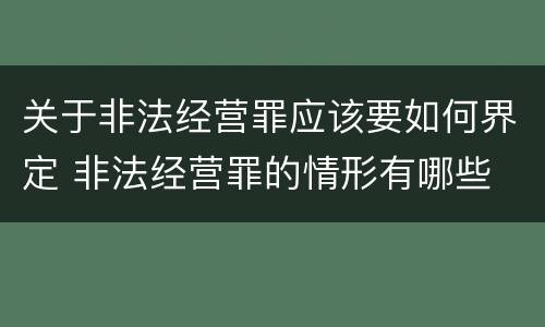 关于非法经营罪应该要如何界定 非法经营罪的情形有哪些