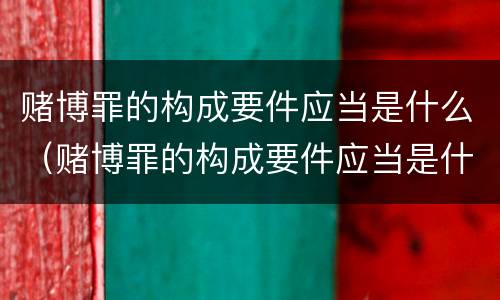 赌博罪的构成要件应当是什么（赌博罪的构成要件应当是什么意思）
