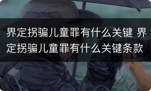 界定拐骗儿童罪有什么关键 界定拐骗儿童罪有什么关键条款