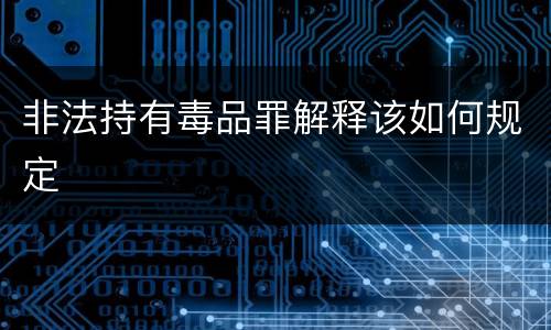 非法持有毒品罪解释该如何规定