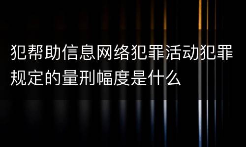 犯帮助信息网络犯罪活动犯罪规定的量刑幅度是什么