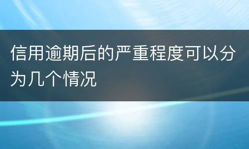 信用逾期后的严重程度可以分为几个情况