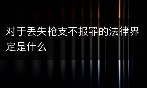 对于丢失枪支不报罪的法律界定是什么